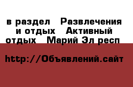  в раздел : Развлечения и отдых » Активный отдых . Марий Эл респ.